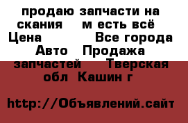 продаю запчасти на скания 143м есть всё › Цена ­ 5 000 - Все города Авто » Продажа запчастей   . Тверская обл.,Кашин г.